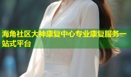 海角社区大神康复中心专业康复服务一站式平台