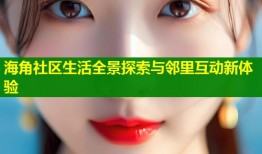 海角社区生活全景探索与邻里互动新体验