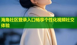 海角社区登录入口畅享个性化视频社交体验