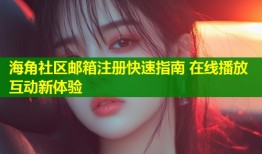 海角社区邮箱注册快速指南 在线播放互动新体验