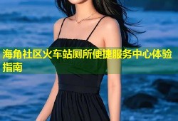 海角社区火车站厕所便捷服务中心体验指南