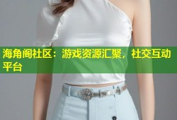 海角阁社区：游戏资源汇聚，社交互动平台