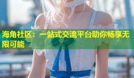 海角社区：一站式交流平台助你畅享无限可能