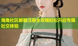 海角社区邮箱注册全攻略轻松开启专属社交体验