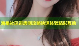 海角社区进房间攻略快速体验精彩互动