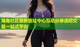 海角社区最新地址中心互动分享活动交易一站式平台
