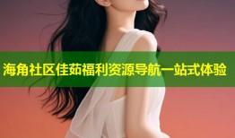 海角社区佳茹福利资源导航一站式体验