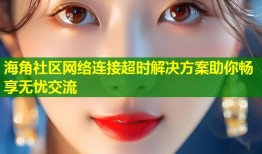 海角社区网络连接超时解决方案助你畅享无忧交流