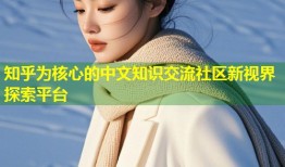 知乎为核心的中文知识交流社区新视界探索平台