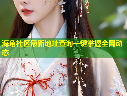 海角社区最新地址查询一键掌握全网动态