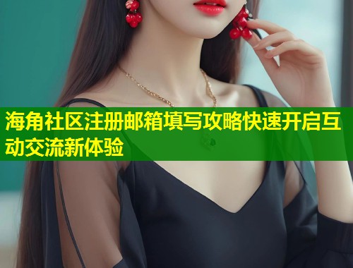 海角社区注册邮箱填写攻略快速开启互动交流新体验