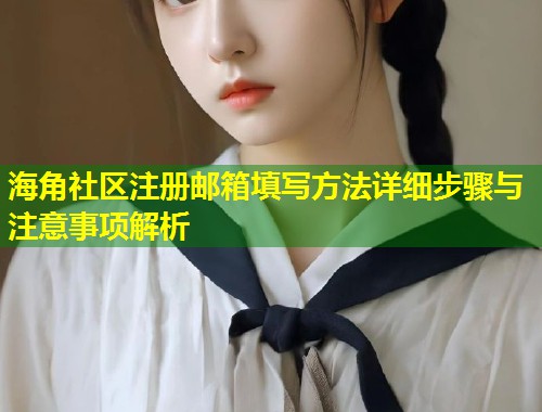 海角社区注册邮箱填写方法详细步骤与注意事项解析