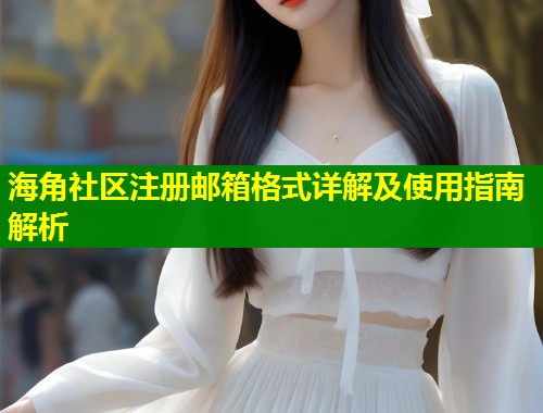 海角社区注册邮箱格式详解及使用指南解析