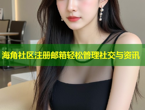 海角社区注册邮箱轻松管理社交与资讯