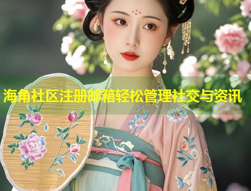 海角社区注册邮箱轻松管理社交与资讯