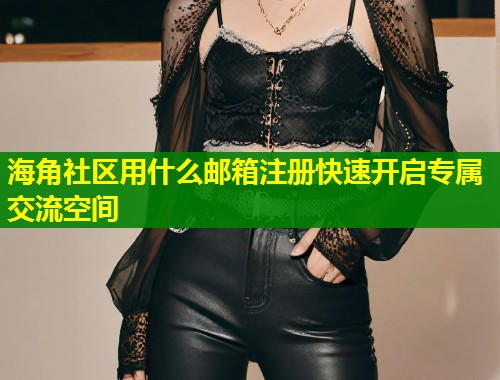 海角社区用什么邮箱注册快速开启专属交流空间