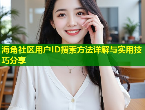 海角社区用户ID搜索方法详解与实用技巧分享