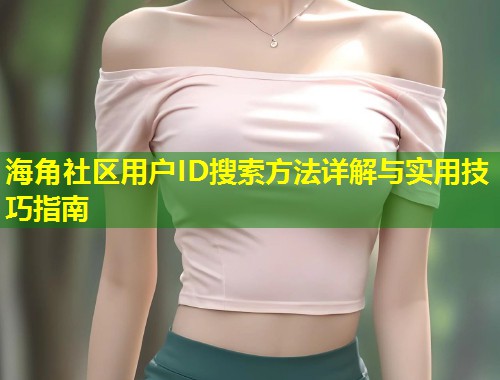 海角社区用户ID搜索方法详解与实用技巧指南