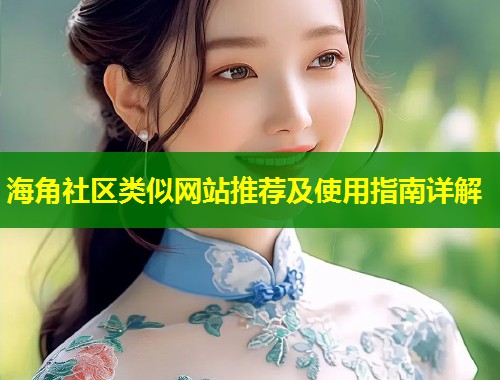 海角社区类似网站推荐及使用指南详解