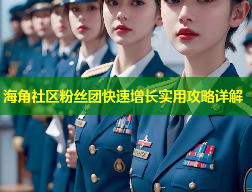 海角社区粉丝团快速增长实用攻略详解