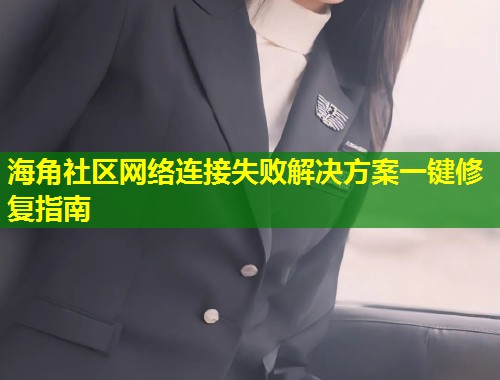 海角社区网络连接失败解决方案一键修复指南