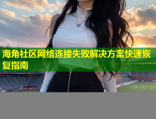 海角社区网络连接失败解决方案快速恢复指南