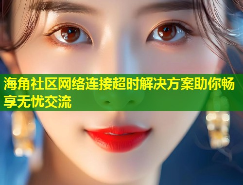 海角社区网络连接超时解决方案助你畅享无忧交流