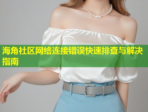 海角社区网络连接错误快速排查与解决指南