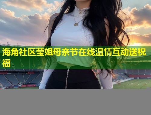 海角社区莹姐母亲节在线温情互动送祝福