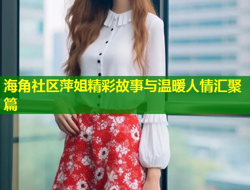 海角社区萍姐精彩故事与温暖人情汇聚篇