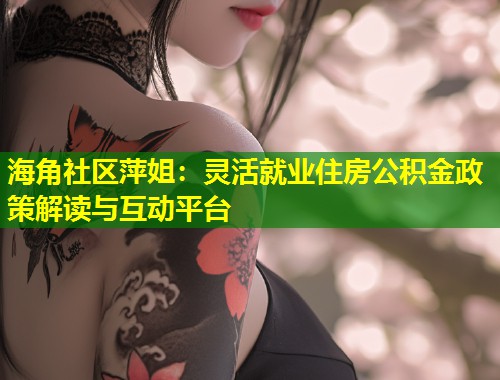 海角社区萍姐：灵活就业住房公积金政策解读与互动平台