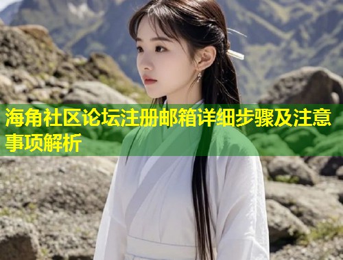 海角社区论坛注册邮箱详细步骤及注意事项解析