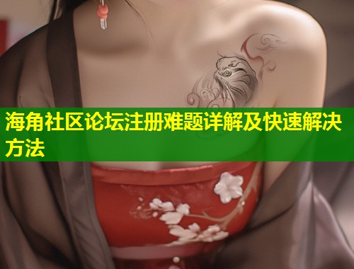 海角社区论坛注册难题详解及快速解决方法