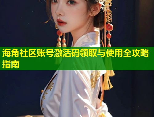 海角社区账号激活码领取与使用全攻略指南