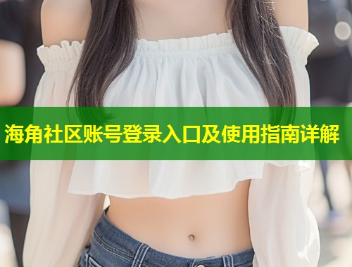 海角社区账号登录入口及使用指南详解