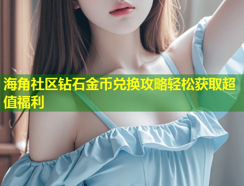 海角社区钻石金币兑换攻略轻松获取超值福利