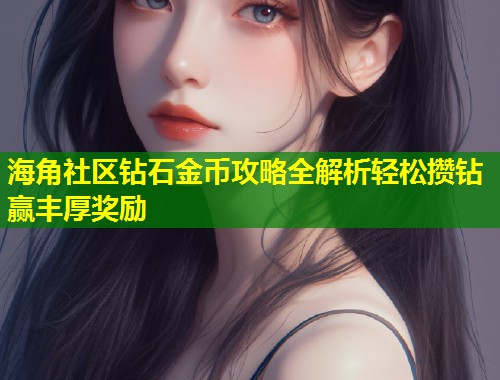 海角社区钻石金币攻略全解析轻松攒钻赢丰厚奖励