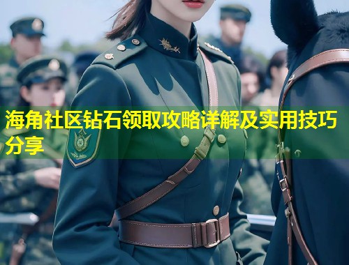 海角社区钻石领取攻略详解及实用技巧分享