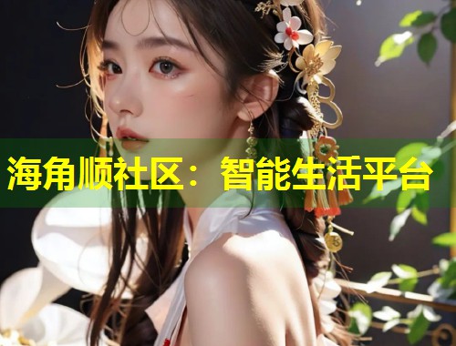 海角顺社区：智能生活平台