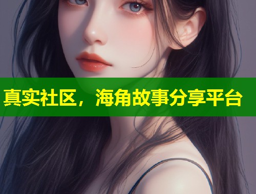 真实社区，海角故事分享平台
