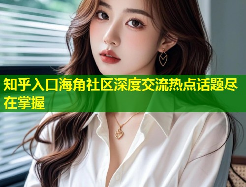 知乎入口海角社区深度交流热点话题尽在掌握