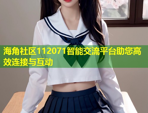 海角社区112071智能交流平台助您高效连接与互动