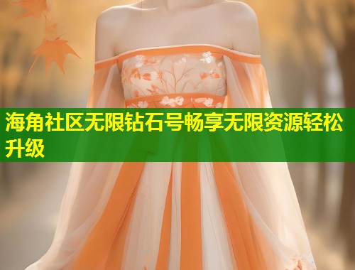 海角社区无限钻石号畅享无限资源轻松升级