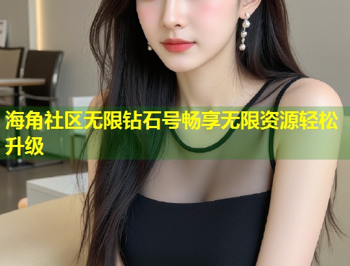 海角社区无限钻石号畅享无限资源轻松升级