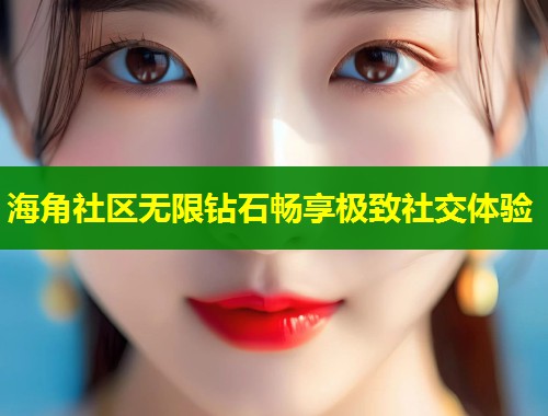 海角社区无限钻石畅享极致社交体验