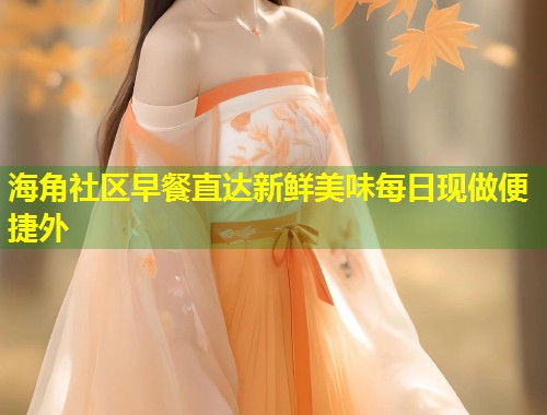 海角社区早餐直达新鲜美味每日现做便捷外