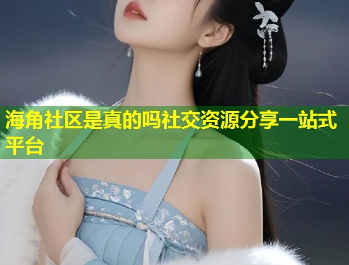 海角社区是真的吗社交资源分享一站式平台