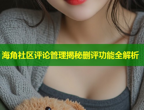 海角社区评论管理揭秘删评功能全解析