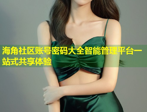 海角社区账号密码大全智能管理平台一站式共享体验