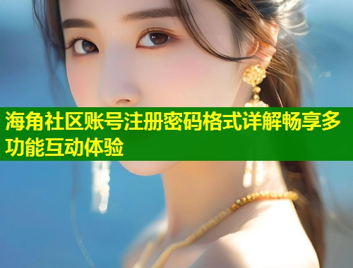 海角社区账号注册密码格式详解畅享多功能互动体验